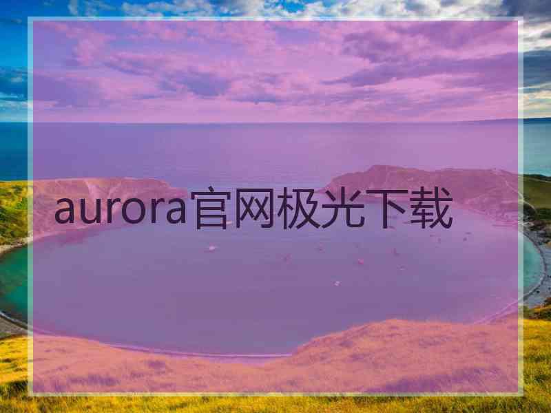 aurora官网极光下载