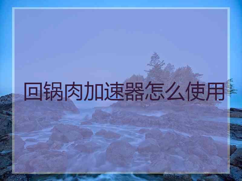 回锅肉加速器怎么使用
