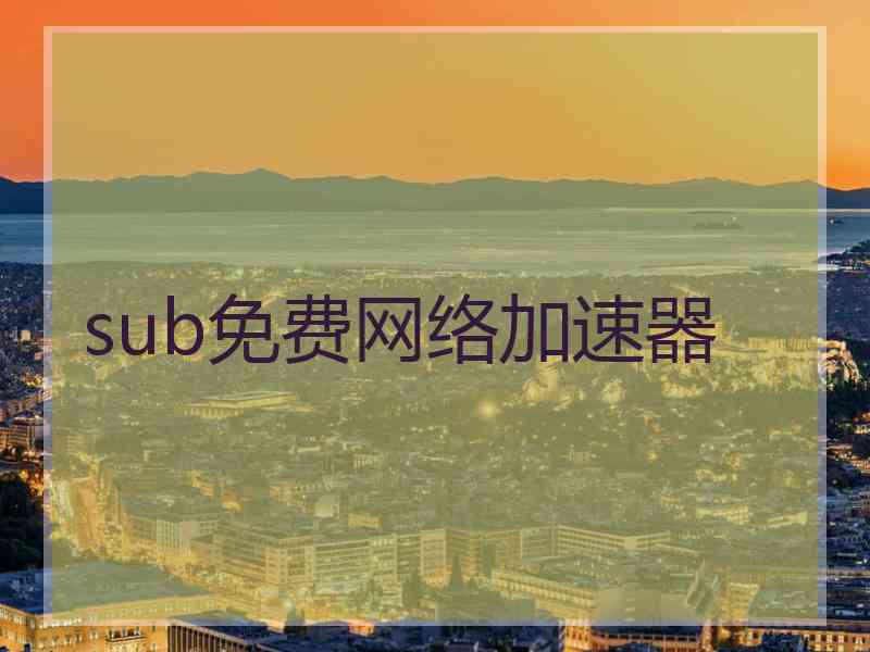 sub免费网络加速器