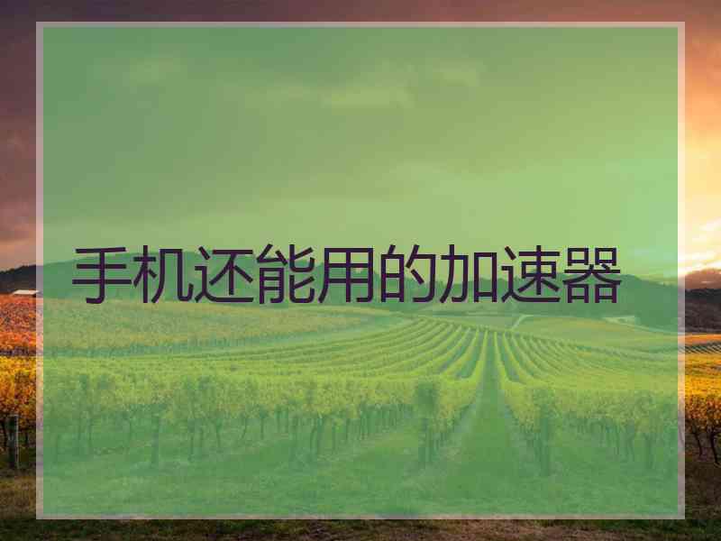 手机还能用的加速器