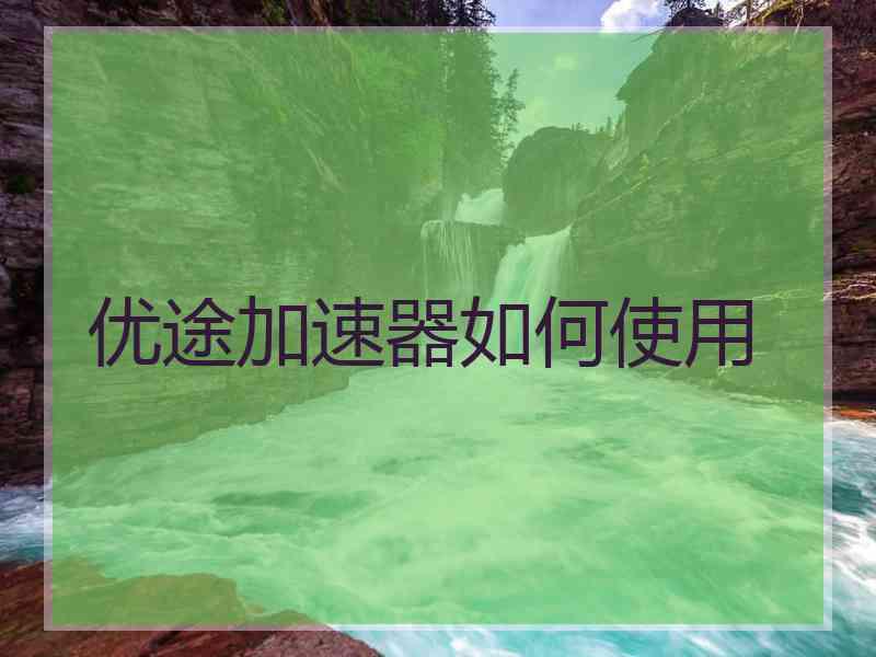 优途加速器如何使用
