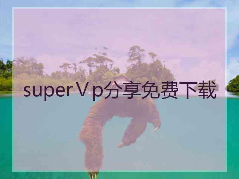 superⅤp分享免费下载