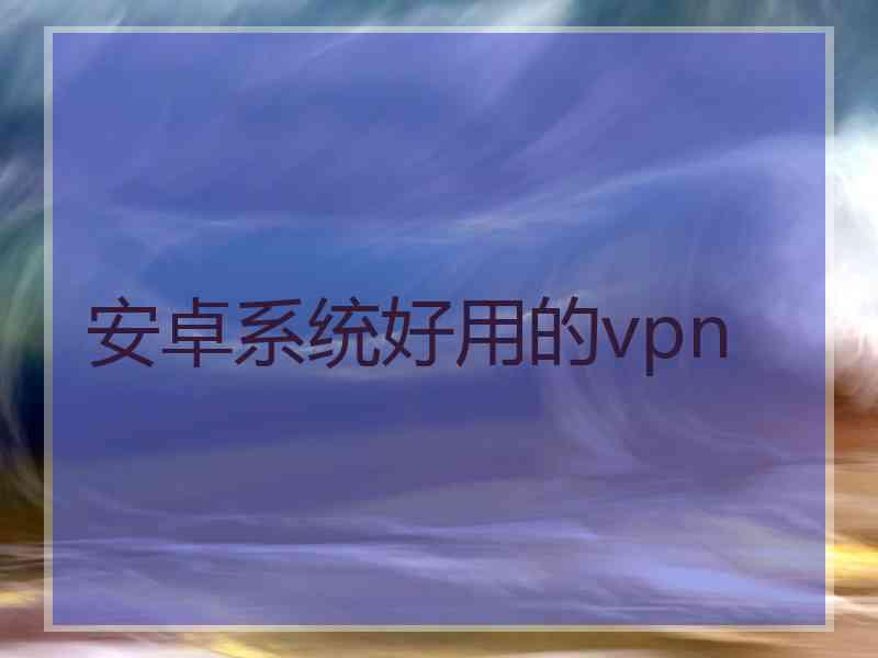 安卓系统好用的vpn