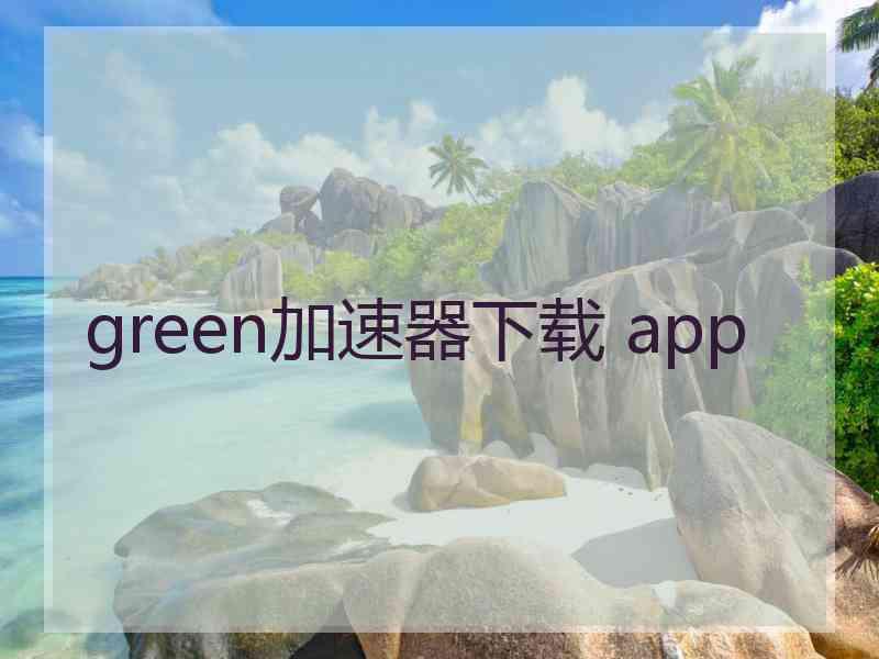 green加速器下载 app