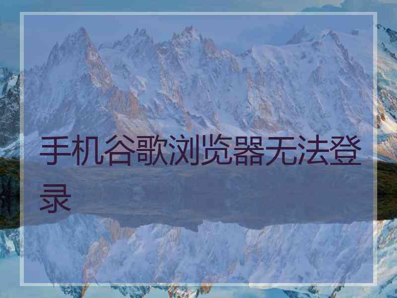 手机谷歌浏览器无法登录