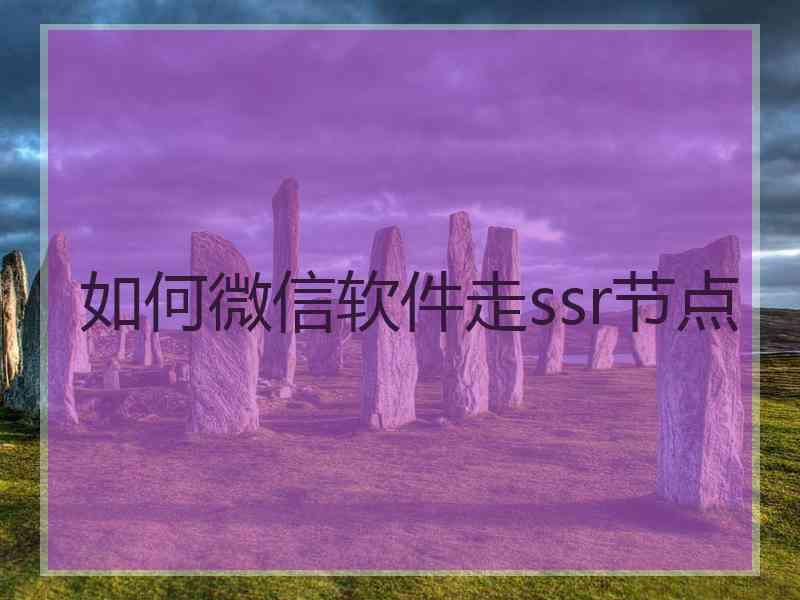 如何微信软件走ssr节点
