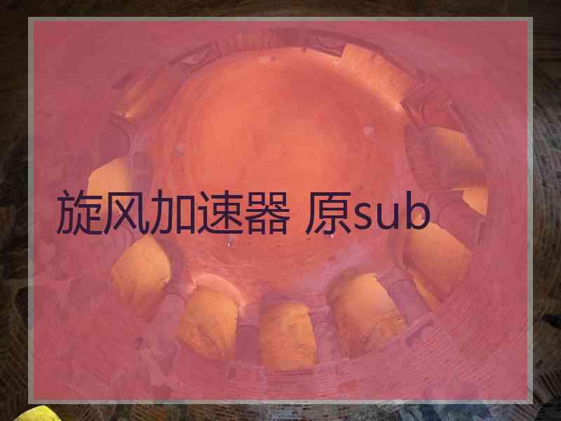 旋风加速器 原sub