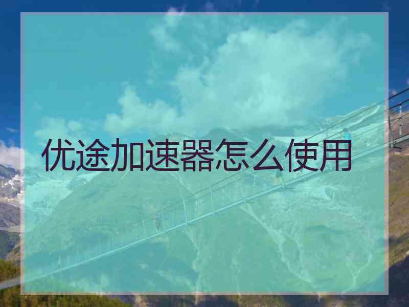 优途加速器怎么使用
