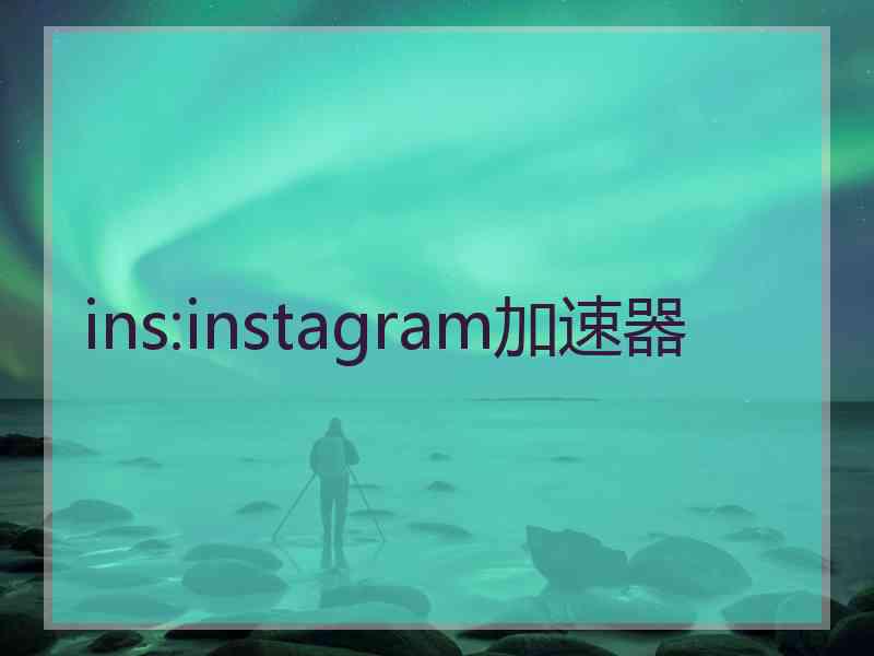 ins:instagram加速器
