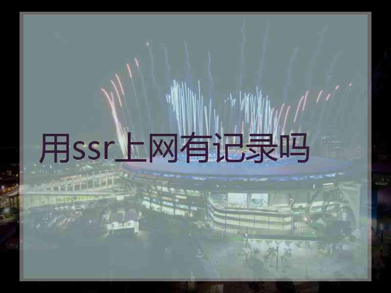 用ssr上网有记录吗