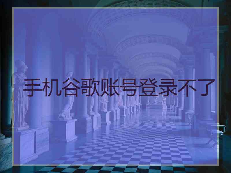 手机谷歌账号登录不了
