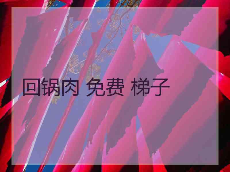 回锅肉 免费 梯子