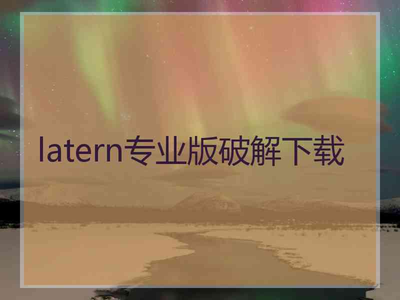 latern专业版破解下载