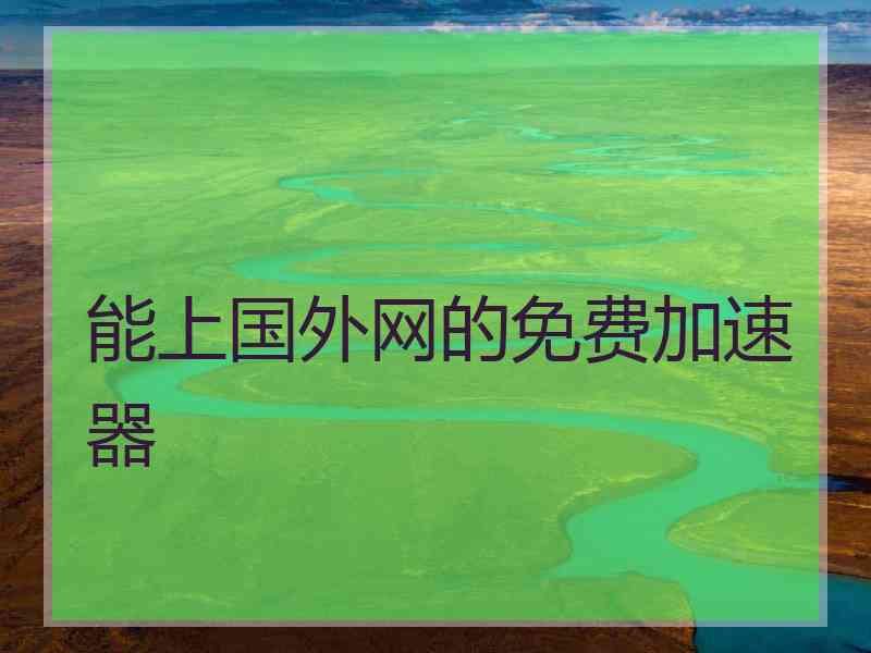 能上国外网的免费加速器