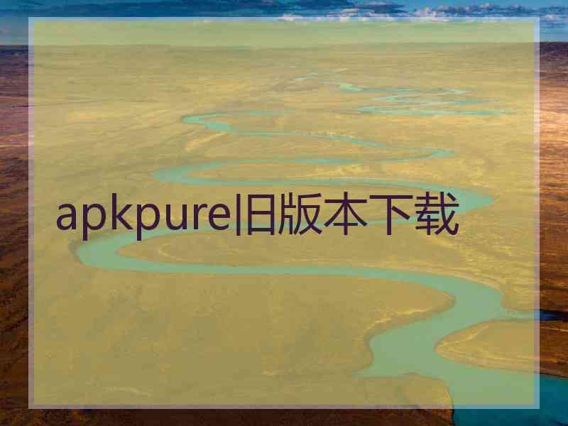 apkpure旧版本下载