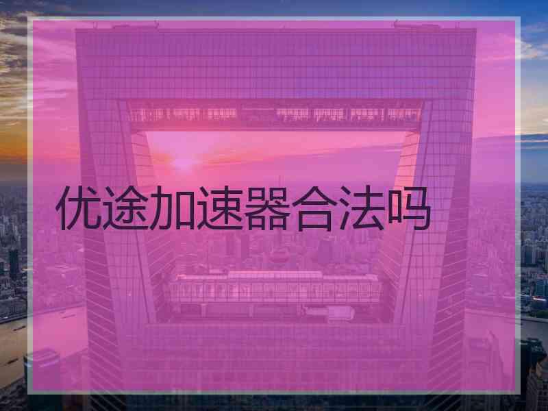 优途加速器合法吗
