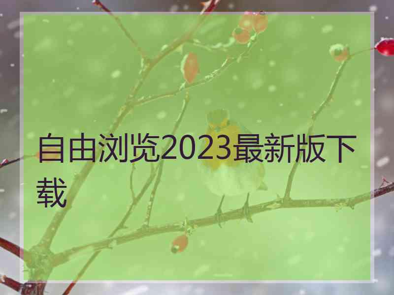 自由浏览2023最新版下载