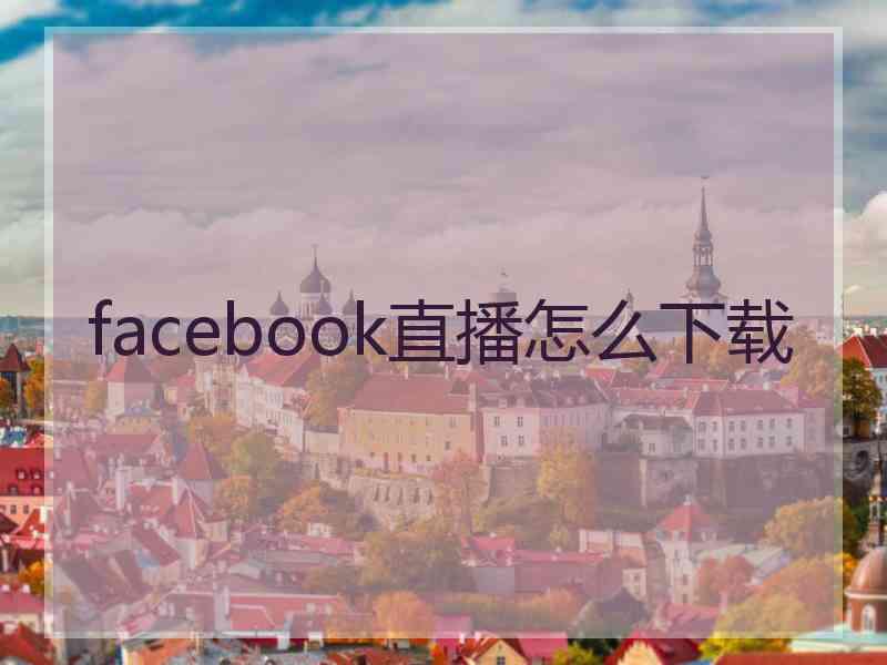 facebook直播怎么下载
