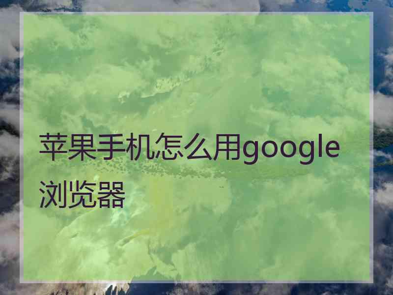苹果手机怎么用google浏览器