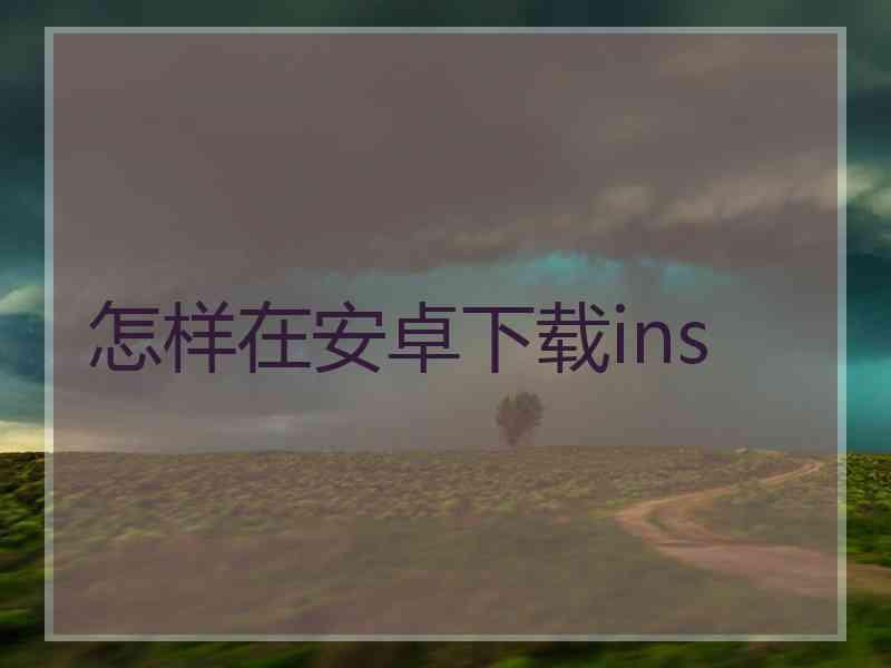 怎样在安卓下载ins