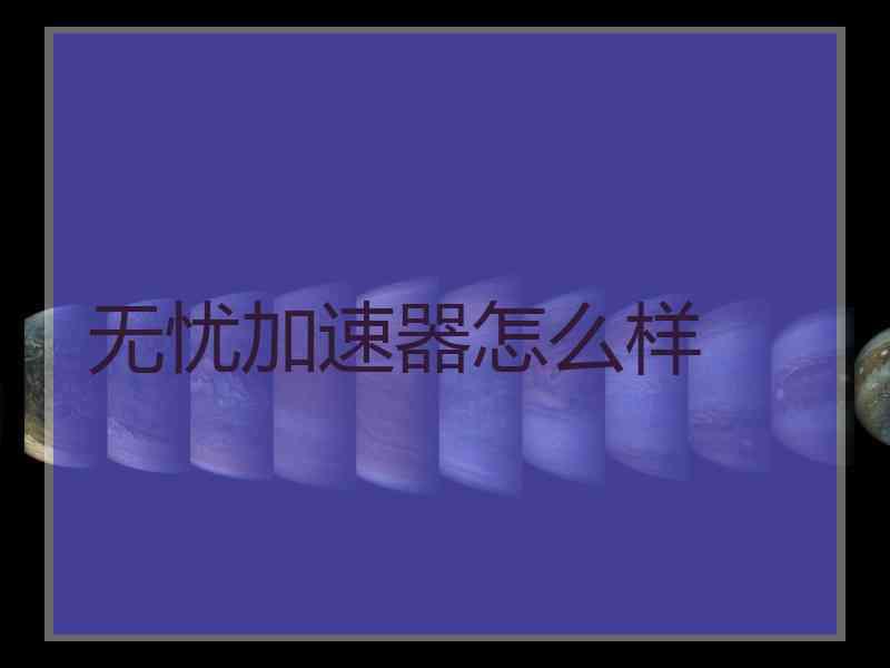 无忧加速器怎么样