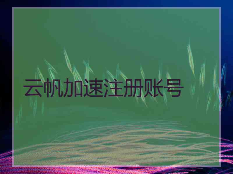 云帆加速注册账号
