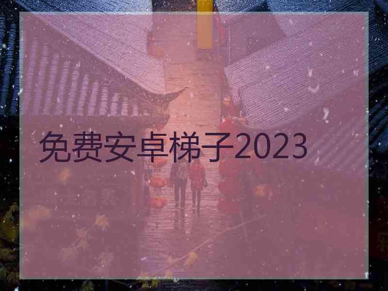 免费安卓梯子2023