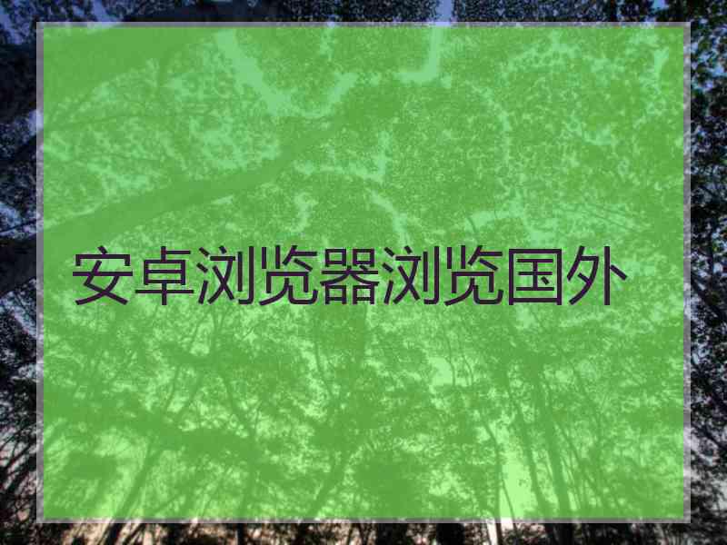安卓浏览器浏览国外