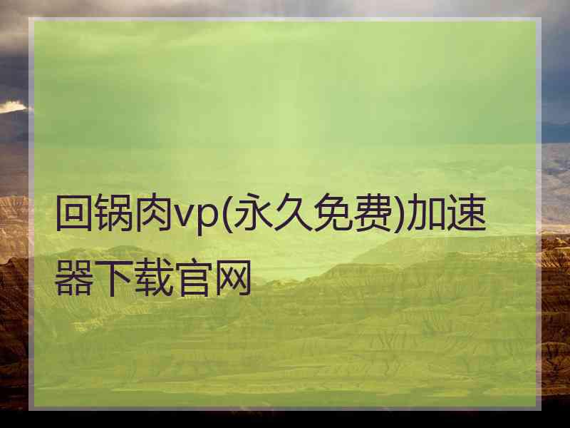 回锅肉vp(永久免费)加速器下载官网