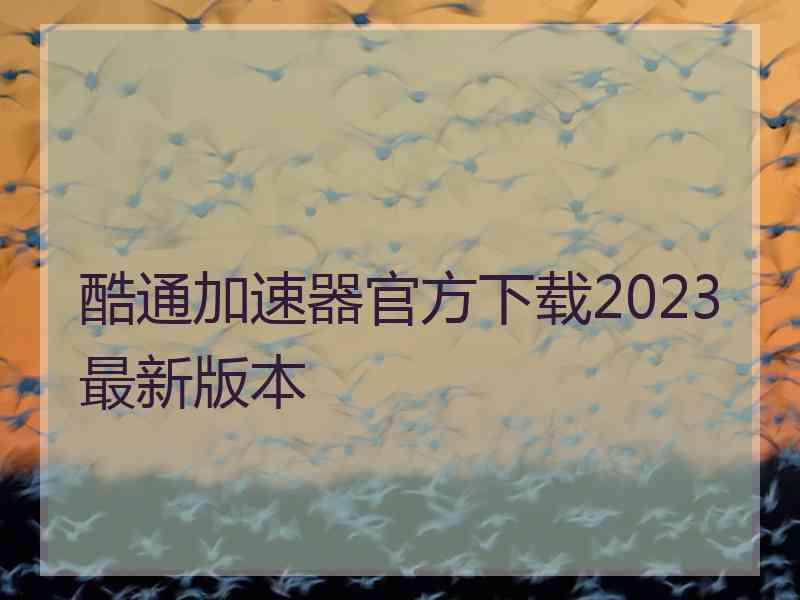 酷通加速器官方下载2023最新版本