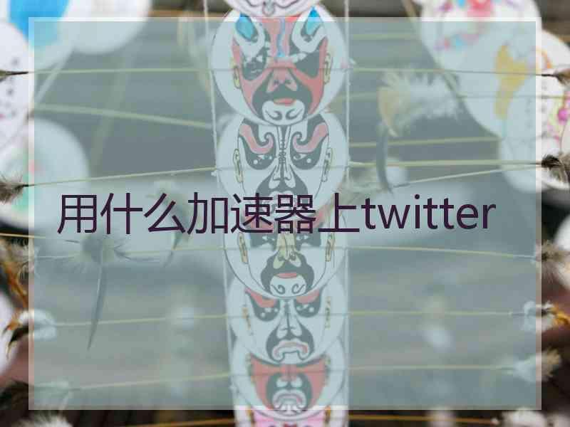用什么加速器上twitter