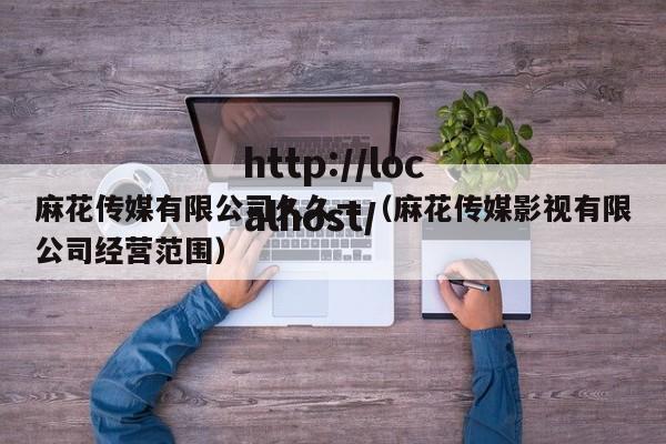 麻花传媒有限公司久久一（麻花传媒影视有限公司经营范围）